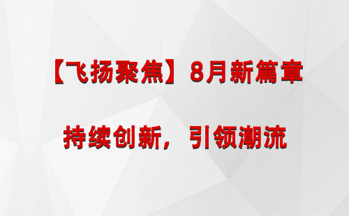 隆子【飞扬聚焦】8月新篇章 —— 持续创新，引领潮流