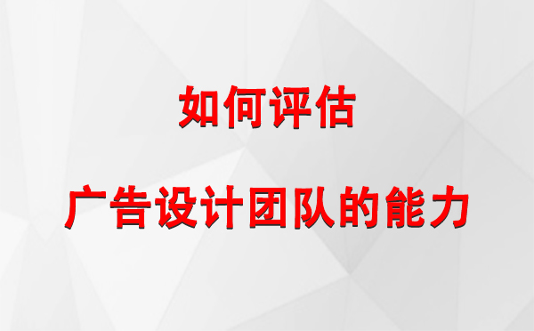 如何评估隆子广告设计团队的能力